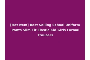 [Hot Item] Best Selling School Uniform Pants Slim Fit Elastic Kid Girls Formal Trousers