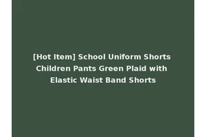 [Hot Item] School Uniform Shorts Children Pants Green Plaid with Elastic Waist Band Shorts