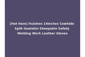 [Hot Item] Huishen 14inches Cowhide Split Goatskin Sheepskin Safety Welding Work Leather Gloves