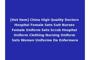 [Hot Item] China High Quality Doctors Hospital Female Sets Suit Nurses Female Uniform Sets Scrub Hospital Uniform Clothing Nursing Uniform Sets Women Uniforme De Enfermera