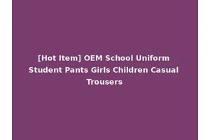 [Hot Item] OEM School Uniform Student Pants Girls Children Casual Trousers