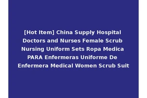 [Hot Item] China Supply Hospital Doctors and Nurses Female Scrub Nursing Uniform Sets Ropa Medica PARA Enfermeras Uniforme De Enfermera Medical Women Scrub Suit