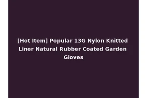 [Hot Item] Popular 13G Nylon Knitted Liner Natural Rubber Coated Garden Gloves