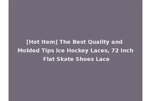 [Hot Item] The Best Quality and Molded Tips Ice Hockey Laces, 72 Inch Flat Skate Shoes Lace