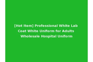 [Hot Item] Professional White Lab Coat White Uniform for Adults Wholesale Hospital Uniform