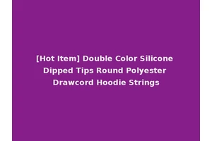 [Hot Item] Double Color Silicone Dipped Tips Round Polyester Drawcord Hoodie Strings