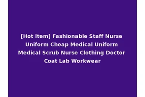 [Hot Item] Fashionable Staff Nurse Uniform Cheap Medical Uniform Medical Scrub Nurse Clothing Doctor Coat Lab Workwear