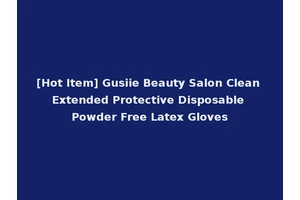 [Hot Item] Gusiie Beauty Salon Clean Extended Protective Disposable Powder Free Latex Gloves