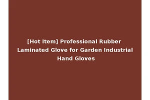 [Hot Item] Professional Rubber Laminated Glove for Garden Industrial Hand Gloves