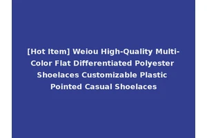[Hot Item] Weiou High-Quality Multi-Color Flat Differentiated Polyester Shoelaces Customizable Plastic Pointed Casual Shoelaces
