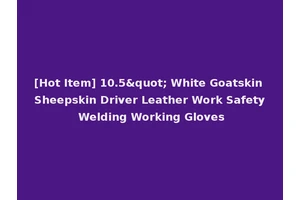 [Hot Item] 10.5" White Goatskin Sheepskin Driver Leather Work Safety Welding Working Gloves