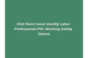 [Hot Item] Good Quality Labor Professional PVC Working Safety Gloves