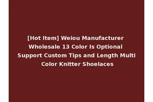 [Hot Item] Weiou Manufacturer Wholesale 13 Color Is Optional Support Custom Tips and Length Multi Color Knitter Shoelaces
