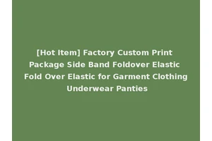 [Hot Item] Factory Custom Print Package Side Band Foldover Elastic Fold Over Elastic for Garment Clothing Underwear Panties