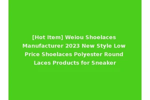 [Hot Item] Weiou Shoelaces Manufacturer 2023 New Style Low Price Shoelaces Polyester Round Laces Products for Sneaker