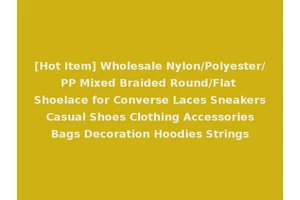 [Hot Item] Wholesale Nylon/Polyester/PP Mixed Braided Round/Flat Shoelace for Converse Laces Sneakers Casual Shoes Clothing Accessories Bags Decoration Hoodies Strings