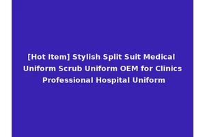 [Hot Item] Stylish Split Suit Medical Uniform Scrub Uniform OEM for Clinics Professional Hospital Uniform