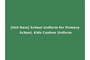 [Hot Item] School Uniform for Primary School, Kids Custom Uniform
