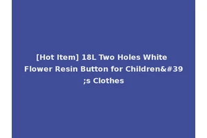 [Hot Item] 18L Two Holes White Flower Resin Button for Children's Clothes