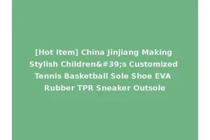 [Hot Item] China Jinjiang Making Stylish Children's Customized Tennis Basketball Sole Shoe EVA Rubber TPR Sneaker Outsole