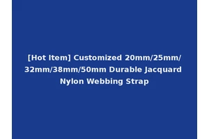 [Hot Item] Customized 20mm/25mm/32mm/38mm/50mm Durable Jacquard Nylon Webbing Strap