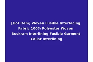 [Hot Item] Woven Fusible Interfacing Fabric 100% Polyester Woven Buckram Interlining Fusible Garment Collar Interlining