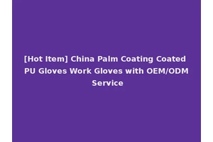 [Hot Item] China Palm Coating Coated PU Gloves Work Gloves with OEM/ODM Service