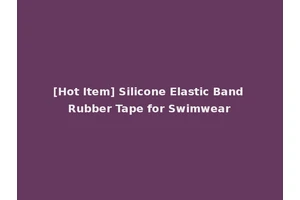 [Hot Item] Silicone Elastic Band Rubber Tape for Swimwear