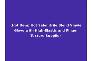 [Hot Item] Hot Salenitrile Blend Vinyle Glove with High-Elastic and Finger Texture Supplier