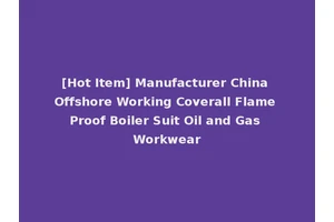 [Hot Item] Manufacturer China Offshore Working Coverall Flame Proof Boiler Suit Oil and Gas Workwear