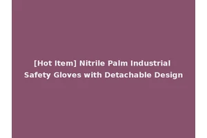 [Hot Item] Nitrile Palm Industrial Safety Gloves with Detachable Design