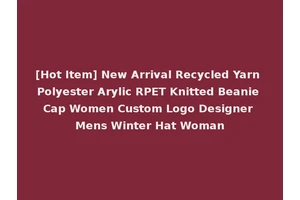 [Hot Item] New Arrival Recycled Yarn Polyester Arylic RPET Knitted Beanie Cap Women Custom Logo Designer Mens Winter Hat Woman