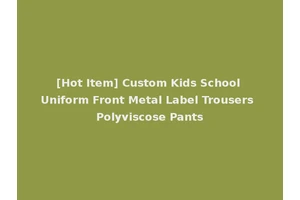[Hot Item] Custom Kids School Uniform Front Metal Label Trousers Polyviscose Pants