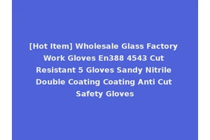 [Hot Item] Wholesale Glass Factory Work Gloves En388 4543 Cut Resistant 5 Gloves Sandy Nitrile Double Coating Coating Anti Cut Safety Gloves