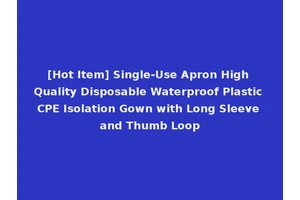 [Hot Item] Single-Use Apron High Quality Disposable Waterproof Plastic CPE Isolation Gown with Long Sleeve and Thumb Loop