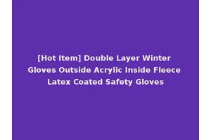 [Hot Item] Double Layer Winter Gloves Outside Acrylic Inside Fleece Latex Coated Safety Gloves