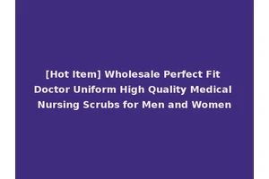 [Hot Item] Wholesale Perfect Fit Doctor Uniform High Quality Medical Nursing Scrubs for Men and Women