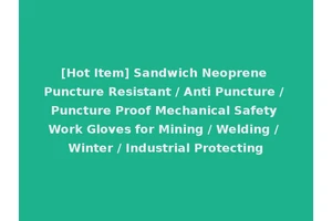 [Hot Item] Sandwich Neoprene Puncture Resistant / Anti Puncture / Puncture Proof Mechanical Safety Work Gloves for Mining / Welding / Winter / Industrial Protecting