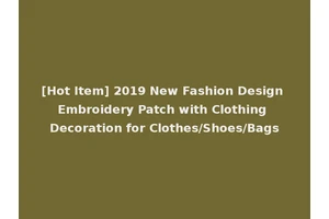 [Hot Item] 2019 New Fashion Design Embroidery Patch with Clothing Decoration for Clothes/Shoes/Bags