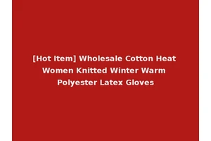 [Hot Item] Wholesale Cotton Heat Women Knitted Winter Warm Polyester Latex Gloves