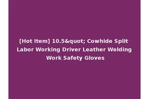 [Hot Item] 10.5" Cowhide Split Labor Working Driver Leather Welding Work Safety Gloves
