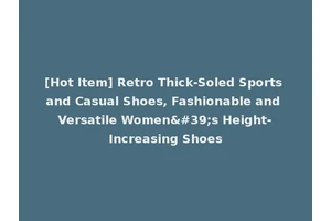 [Hot Item] Retro Thick-Soled Sports and Casual Shoes, Fashionable and Versatile Women's Height-Increasing Shoes