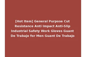 [Hot Item] General Purpose Cut Resistance Anti Impact Anti-Slip Industrial Safety Work Gloves Guant De Trabajo for Men Guant De Trabajo