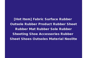 [Hot Item] Fabric Surface Rubber Outsole Rubber Product Rubber Sheet Rubber Mat Rubber Sole Rubber Sheeting Shoe Accessories Rubber Sheet Shoes Outsoles Material Neolite