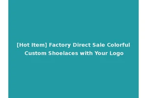 [Hot Item] Factory Direct Sale Colorful Custom Shoelaces with Your Logo