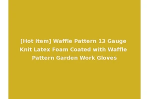 [Hot Item] Waffle Pattern 13 Gauge Knit Latex Foam Coated with Waffle Pattern Garden Work Gloves
