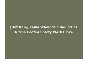 [Hot Item] China Wholesale Industrial Nitrile Coated Safety Work Glove