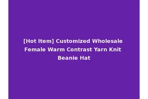 [Hot Item] Customized Wholesale Female Warm Contrast Yarn Knit Beanie Hat