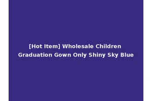 [Hot Item] Wholesale Children Graduation Gown Only Shiny Sky Blue