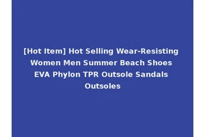 [Hot Item] Hot Selling Wear-Resisting Women Men Summer Beach Shoes EVA Phylon TPR Outsole Sandals Outsoles